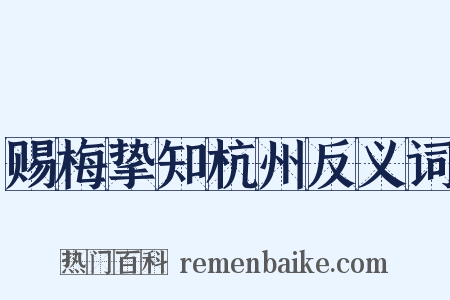 赐梅挚知杭州反义词是什么意思的图片